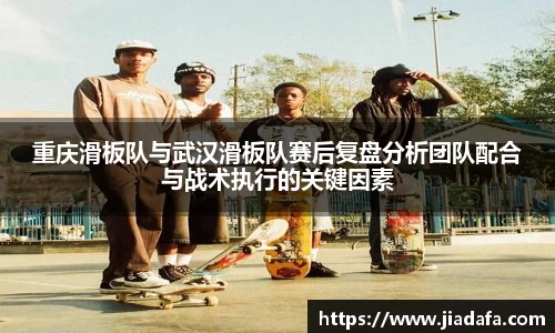 重庆滑板队与武汉滑板队赛后复盘分析团队配合与战术执行的关键因素