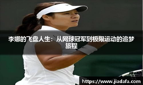 李娜的飞盘人生：从网球冠军到极限运动的追梦旅程