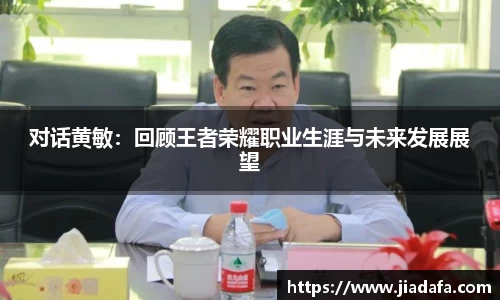 对话黄敏：回顾王者荣耀职业生涯与未来发展展望