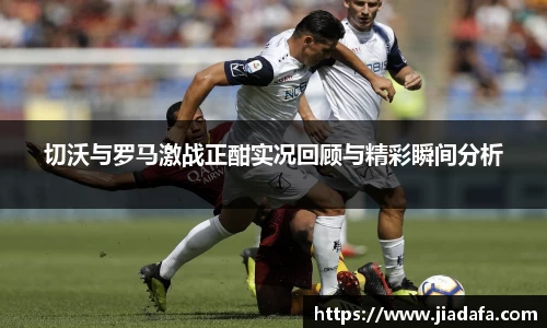 切沃与罗马激战正酣实况回顾与精彩瞬间分析