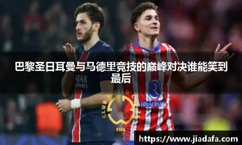 巴黎圣日耳曼与马德里竞技的巅峰对决谁能笑到最后